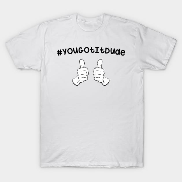 #YouGotItDude T-Shirt by Look Up Creations